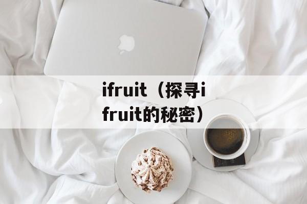 ifruit（探寻ifruit的秘密）-第1张图片-