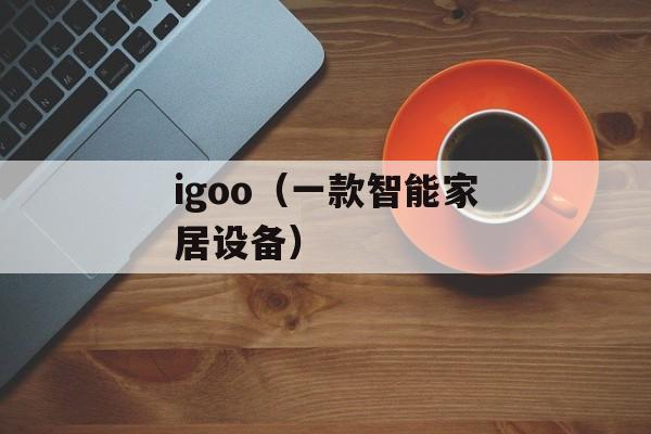 igoo（一款智能家居设备）-第1张图片-