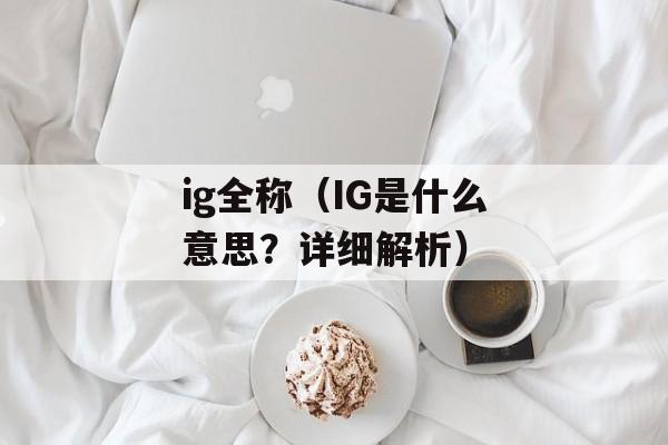 ig全称（IG是什么意思？详细解析）-第1张图片-