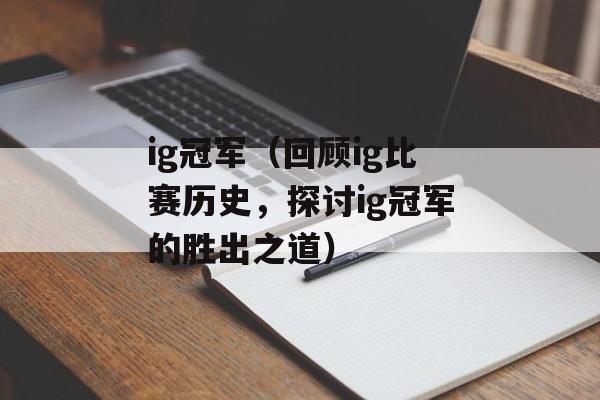 ig冠军（回顾ig比赛历史，探讨ig冠军的胜出之道）-第1张图片-