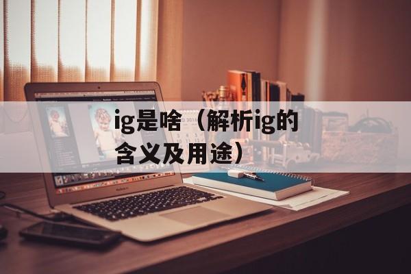 ig是啥（解析ig的含义及用途）-第1张图片-
