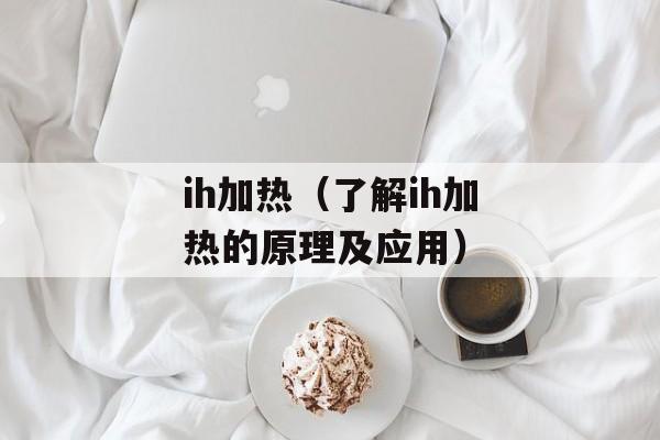 ih加热（了解ih加热的原理及应用）-第1张图片-