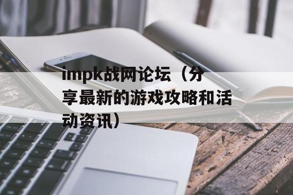 impk战网论坛（分享最新的游戏攻略和活动资讯）-第1张图片-