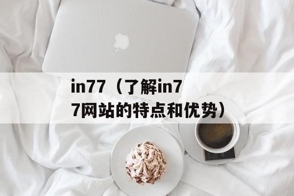 in77（了解in77网站的特点和优势）-第1张图片-