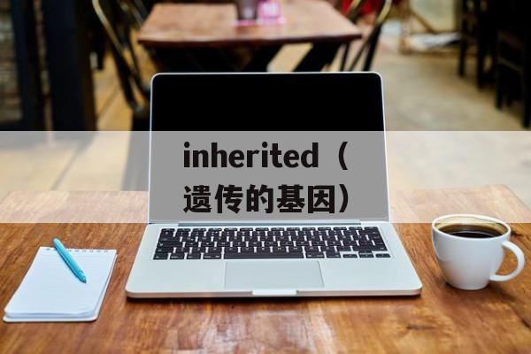 inherited（遗传的基因）-第1张图片-