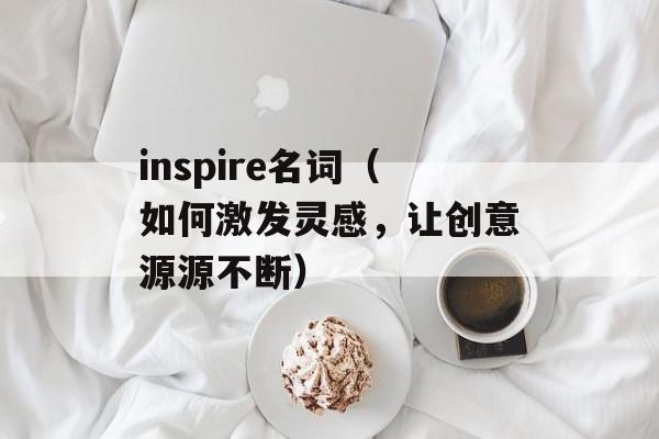 inspire名词（如何激发灵感，让创意源源不断）-第1张图片-