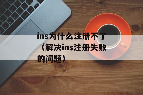 ins为什么注册不了（解决ins注册失败的问题）-第1张图片-