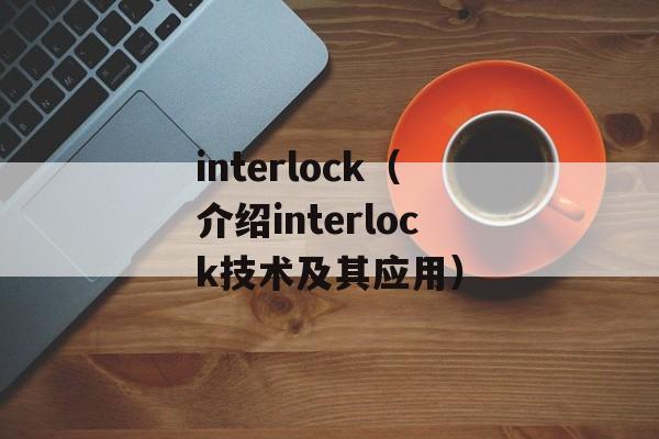 interlock（介绍interlock技术及其应用）-第1张图片-