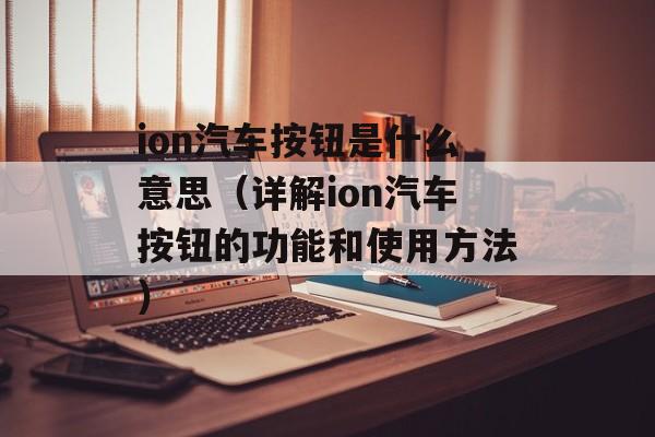ion汽车按钮是什么意思（详解ion汽车按钮的功能和使用方法）-第1张图片-
