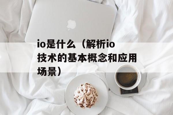 io是什么（解析io技术的基本概念和应用场景）-第1张图片-