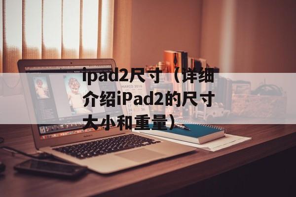 ipad2尺寸（详细介绍iPad2的尺寸大小和重量）-第1张图片-