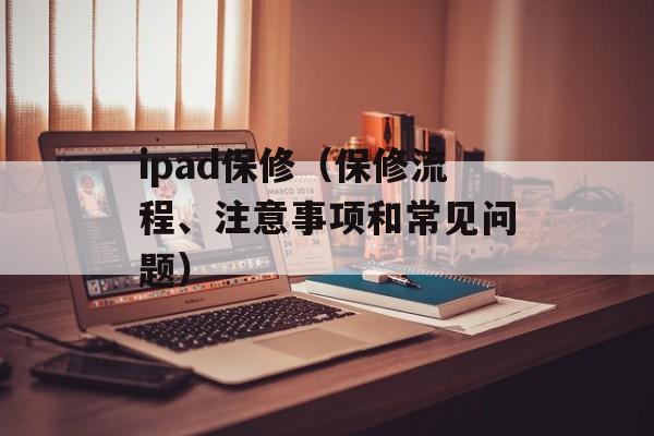 ipad保修（保修流程、注意事项和常见问题）-第1张图片-