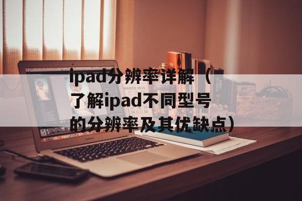 ipad分辨率详解（了解ipad不同型号的分辨率及其优缺点）-第1张图片-