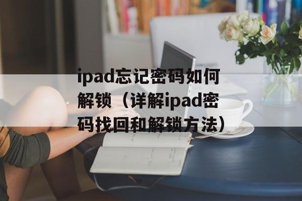 ipad忘记密码如何解锁（详解ipad密码找回和解锁方法）-第1张图片-