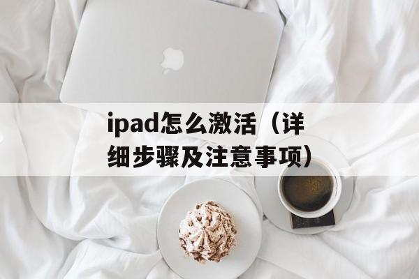 ipad怎么激活（详细步骤及注意事项）-第1张图片-