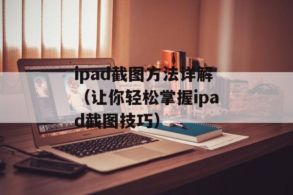 ipad截图方法详解（让你轻松掌握ipad截图技巧）-第1张图片-