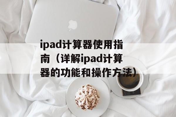 ipad计算器使用指南（详解ipad计算器的功能和操作方法）-第1张图片-