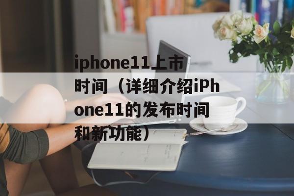 iphone11上市时间（详细介绍iPhone11的发布时间和新功能）-第1张图片-