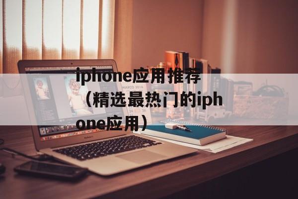 iphone应用推荐（精选最热门的iphone应用）-第1张图片-