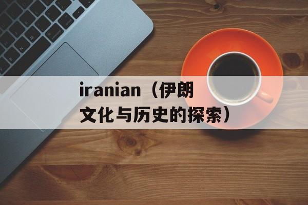 iranian（伊朗文化与历史的探索）-第1张图片-