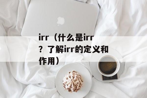 irr（什么是irr？了解irr的定义和作用）-第1张图片-