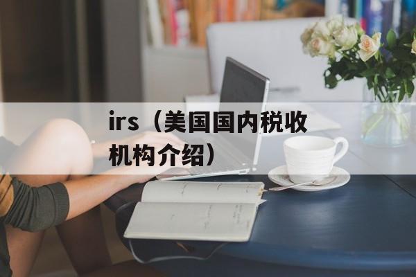 irs（美国国内税收机构介绍）-第1张图片-