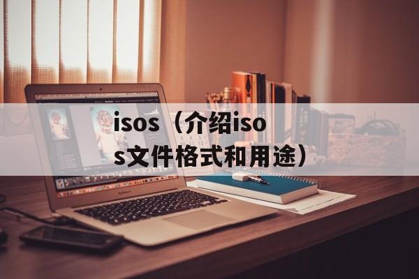 isos（介绍isos文件格式和用途）-第1张图片-