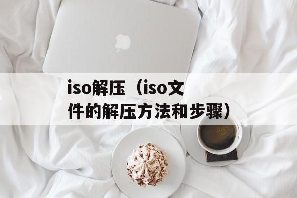 iso解压（iso文件的解压方法和步骤）-第1张图片-