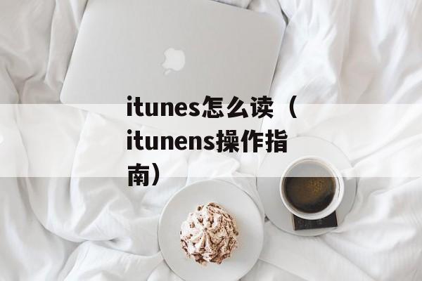 itunes怎么读（itunens操作指南）-第1张图片-