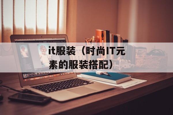 it服装（时尚IT元素的服装搭配）-第1张图片-