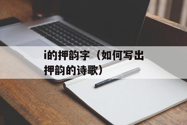 i的押韵字（如何写出押韵的诗歌）-第1张图片-