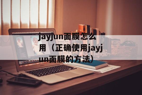 jayjun面膜怎么用（正确使用jayjun面膜的方法）-第1张图片-
