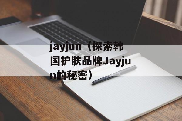 jayjun（探索韩国护肤品牌Jayjun的秘密）-第1张图片-