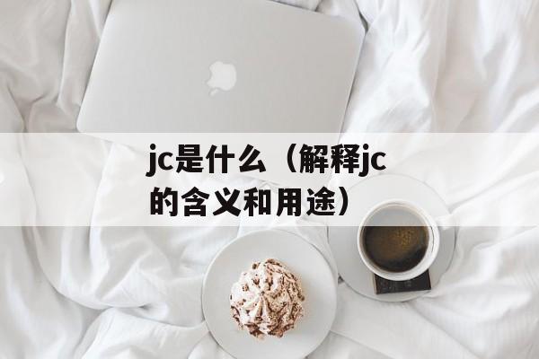 jc是什么（解释jc的含义和用途）-第1张图片-