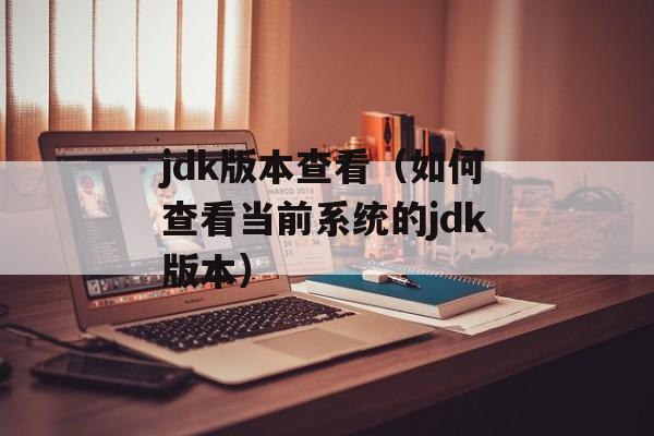 jdk版本查看（如何查看当前系统的jdk版本）-第1张图片-