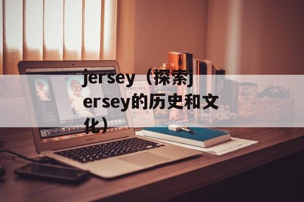 jersey（探索jersey的历史和文化）-第1张图片-
