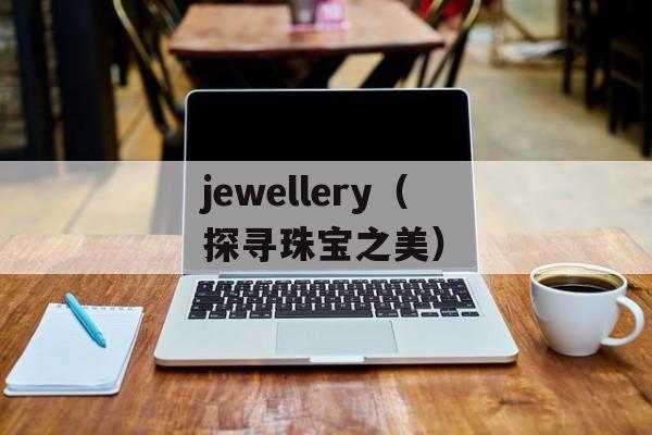jewellery（探寻珠宝之美）-第1张图片-