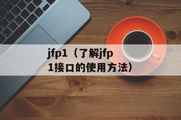 jfp1（了解jfp1接口的使用方法）-第1张图片-