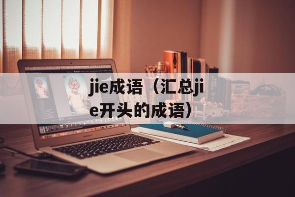 jie成语（汇总jie开头的成语）-第1张图片-