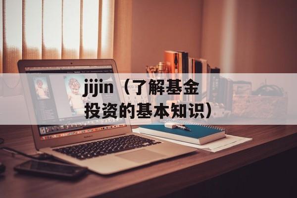 jijin（了解基金投资的基本知识）-第1张图片-