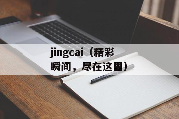 jingcai（精彩瞬间，尽在这里）-第1张图片-