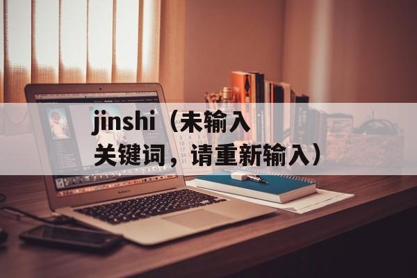 jinshi（未输入关键词，请重新输入）-第1张图片-