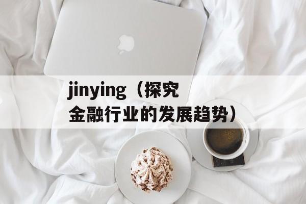 jinying（探究金融行业的发展趋势）-第1张图片-