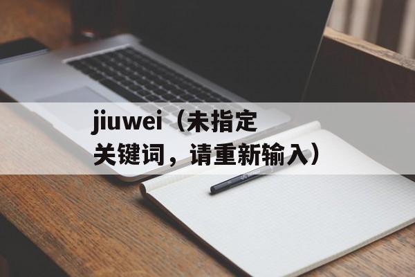 jiuwei（未指定关键词，请重新输入）-第1张图片-