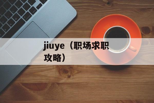 jiuye（职场求职攻略）-第1张图片-