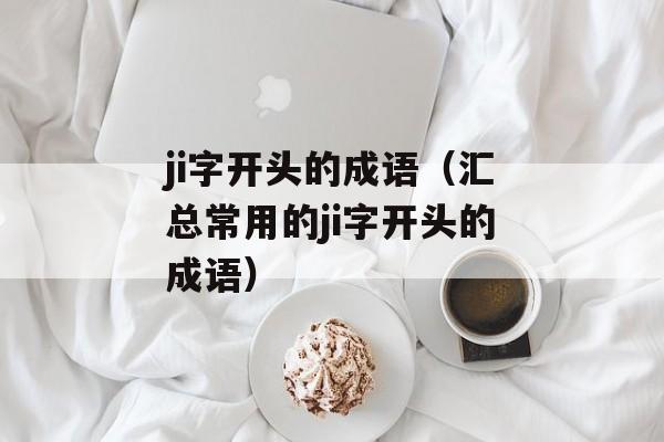 ji字开头的成语（汇总常用的ji字开头的成语）-第1张图片-