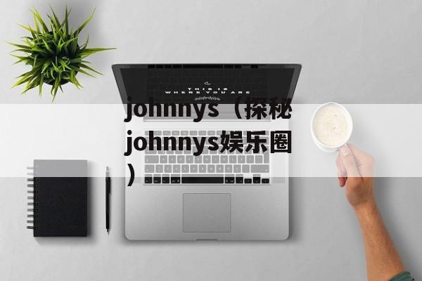 johnnys（探秘johnnys娱乐圈）-第1张图片-