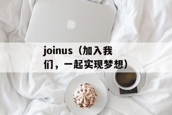 joinus（加入我们，一起实现梦想）-第1张图片-