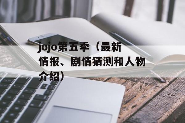 jojo第五季（最新情报、剧情猜测和人物介绍）-第1张图片-