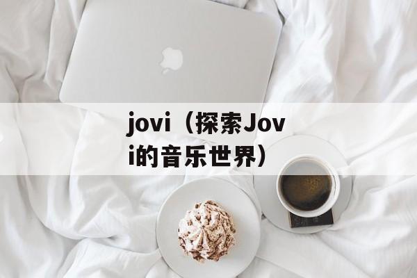jovi（探索Jovi的音乐世界）-第1张图片-